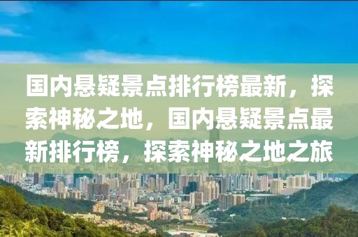 國內(nèi)懸疑景點排行榜最新，探索神秘之地，國內(nèi)懸疑景點最新排行榜，探索神秘之地之旅