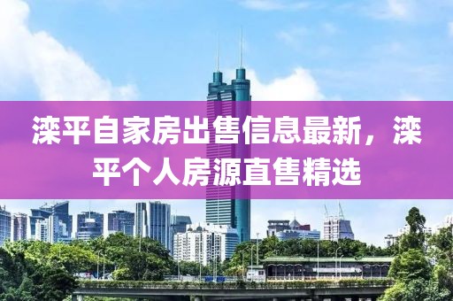 灤平自家房出售信息最新，灤平個(gè)人房源直售精選