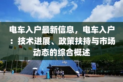 電車入戶最新信息，電車入戶：技術(shù)進(jìn)展、政策扶持與市場(chǎng)動(dòng)態(tài)的綜合概述