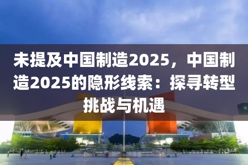 未提及中國制造2025，中國制造2025的隱形線索：探尋轉(zhuǎn)型挑戰(zhàn)與機(jī)遇