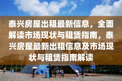 泰興房屋出租最新信息，全面解讀市場現(xiàn)狀與租賃指南，泰興房屋最新出租信息及市場現(xiàn)狀與租賃指南解讀