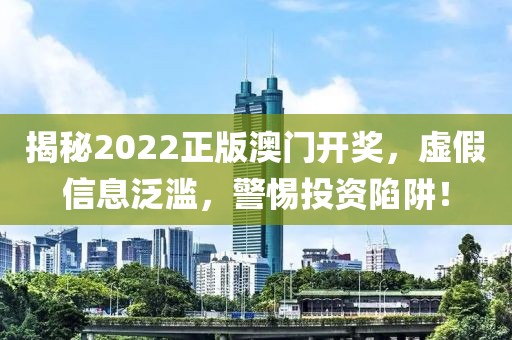 揭秘2022正版澳門開獎(jiǎng)，虛假信息泛濫，警惕投資陷阱！