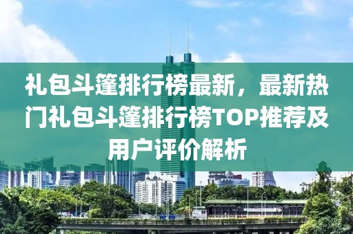 禮包斗篷排行榜最新，最新熱門禮包斗篷排行榜TOP推薦及用戶評價解析