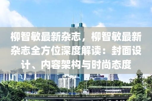 柳智敏最新雜志，柳智敏最新雜志全方位深度解讀：封面設(shè)計、內(nèi)容架構(gòu)與時尚態(tài)度