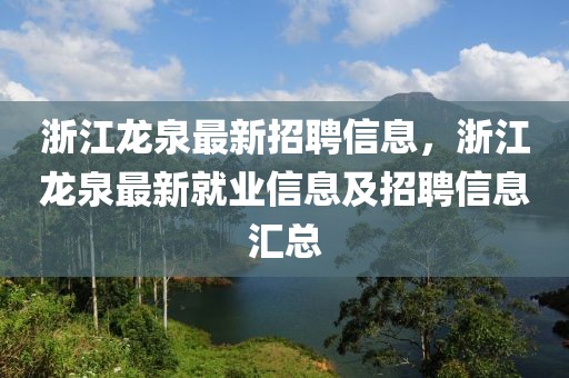 浙江龍泉最新招聘信息，浙江龍泉最新就業(yè)信息及招聘信息匯總