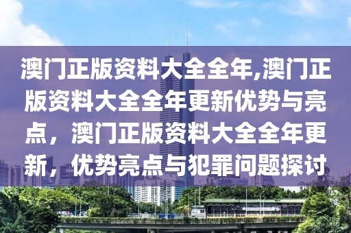 澳門正版資料大全全年,澳門正版資料大全全年更新優(yōu)勢與亮點，澳門正版資料大全全年更新，優(yōu)勢亮點與犯罪問題探討