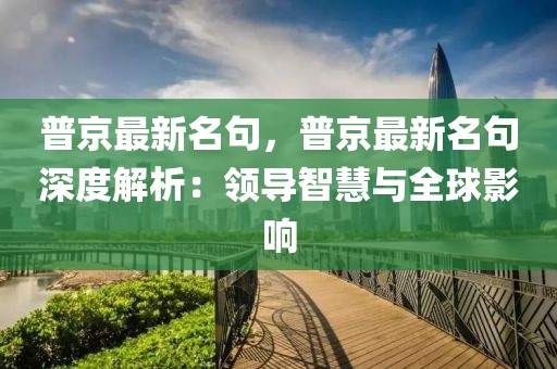 普京最新名句，普京最新名句深度解析：領(lǐng)導智慧與全球影響