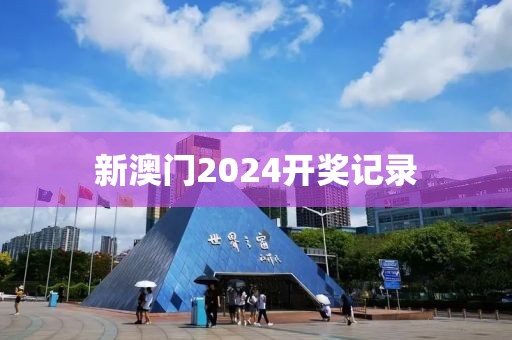 新澳門2024開獎(jiǎng)記錄