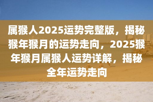 屬猴人2025運(yùn)勢完整版，揭秘猴年猴月的運(yùn)勢走向，2025猴年猴月屬猴人運(yùn)勢詳解，揭秘全年運(yùn)勢走向