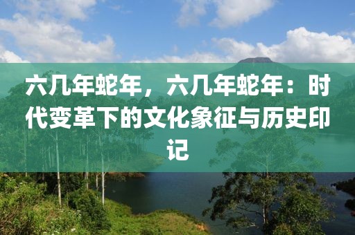 六幾年蛇年，六幾年蛇年：時代變革下的文化象征與歷史印記