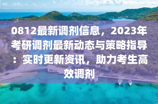 0812最新調(diào)劑信息，2023年考研調(diào)劑最新動態(tài)與策略指導(dǎo)：實時更新資訊，助力考生高效調(diào)劑