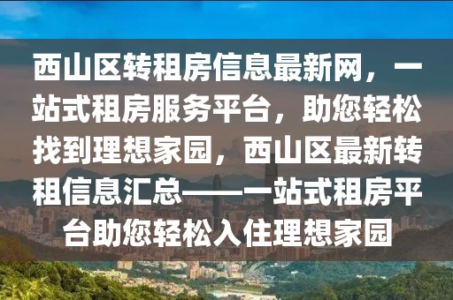 西山區(qū)轉租房信息最新網，一站式租房服務平臺，助您輕松找到理想家園，西山區(qū)最新轉租信息匯總——一站式租房平臺助您輕松入住理想家園