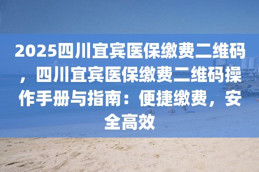 2025四川宜賓醫(yī)保繳費(fèi)二維碼，四川宜賓醫(yī)保繳費(fèi)二維碼操作手冊(cè)與指南：便捷繳費(fèi)，安全高效