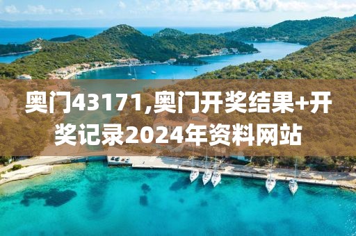 奧門43171,奧門開獎結果+開獎記錄2024年資料網站