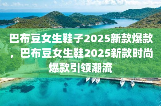 巴布豆女生鞋子2025新款爆款，巴布豆女生鞋2025新款時(shí)尚爆款引領(lǐng)潮流