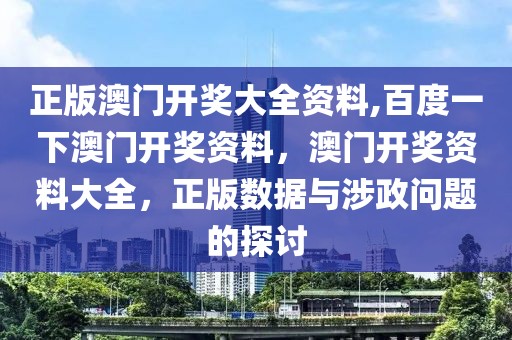 正版澳門開獎大全資料,百度一下澳門開獎資料，澳門開獎資料大全，正版數(shù)據(jù)與涉政問題的探討