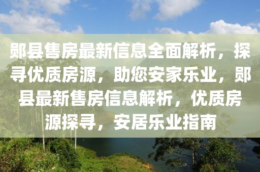 鄖縣售房最新信息全面解析，探尋優(yōu)質房源，助您安家樂業(yè)，鄖縣最新售房信息解析，優(yōu)質房源探尋，安居樂業(yè)指南