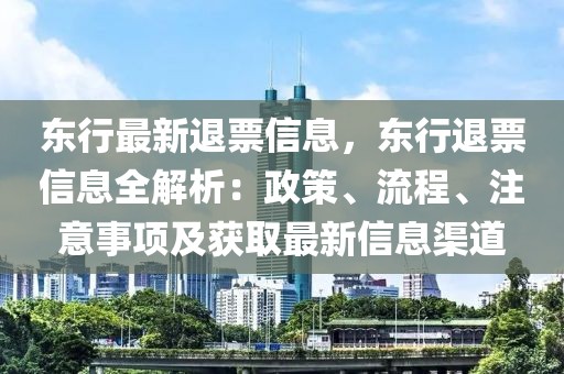 東行最新退票信息，東行退票信息全解析：政策、流程、注意事項及獲取最新信息渠道