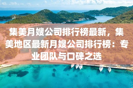 集美月嫂公司排行榜最新，集美地區(qū)最新月嫂公司排行榜：專業(yè)團(tuán)隊(duì)與口碑之選