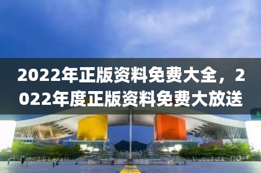 2022年正版資料免費(fèi)大全，2022年度正版資料免費(fèi)大放送