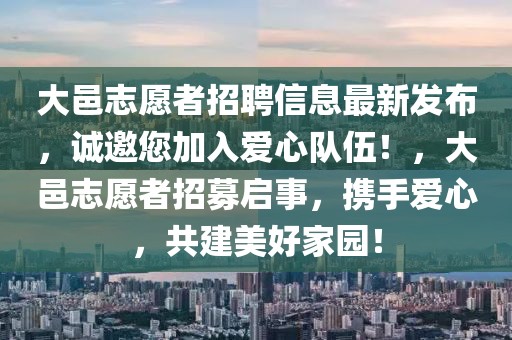 大邑志愿者招聘信息最新發(fā)布，誠(chéng)邀您加入愛心隊(duì)伍！，大邑志愿者招募啟事，攜手愛心，共建美好家園！