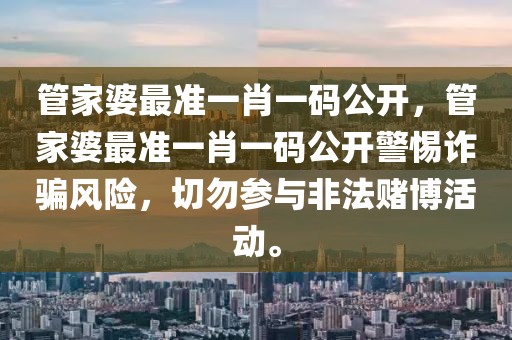 管家婆最準一肖一碼公開，管家婆最準一肖一碼公開警惕詐騙風(fēng)險，切勿參與非法賭博活動。