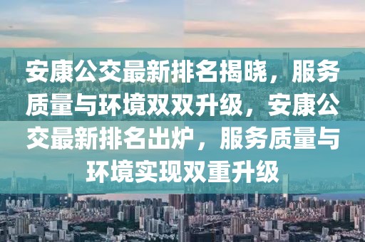 安康公交最新排名揭曉，服務(wù)質(zhì)量與環(huán)境雙雙升級，安康公交最新排名出爐，服務(wù)質(zhì)量與環(huán)境實現(xiàn)雙重升級