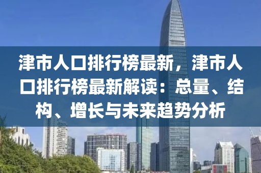 津市人口排行榜最新，津市人口排行榜最新解讀：總量、結(jié)構(gòu)、增長與未來趨勢分析