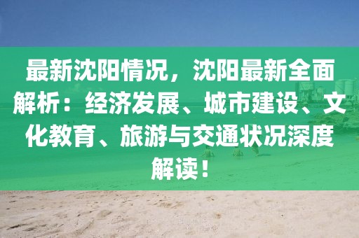 最新沈陽情況，沈陽最新全面解析：經(jīng)濟(jì)發(fā)展、城市建設(shè)、文化教育、旅游與交通狀況深度解讀！