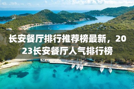 長(zhǎng)安餐廳排行推薦榜最新，2023長(zhǎng)安餐廳人氣排行榜