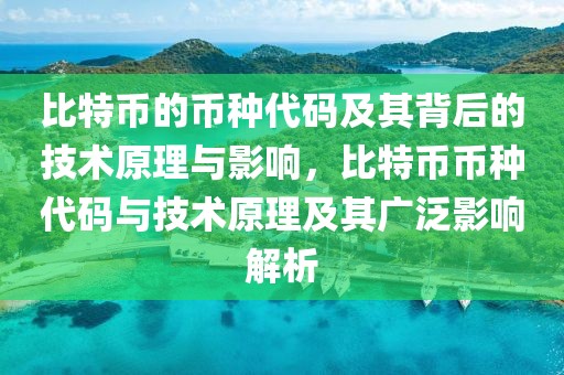 比特幣的幣種代碼及其背后的技術(shù)原理與影響，比特幣幣種代碼與技術(shù)原理及其廣泛影響解析