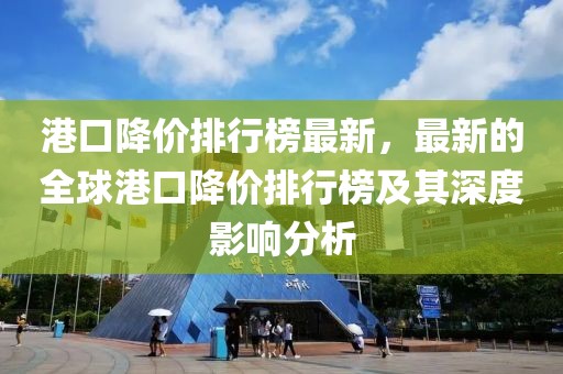 港口降價排行榜最新，最新的全球港口降價排行榜及其深度影響分析