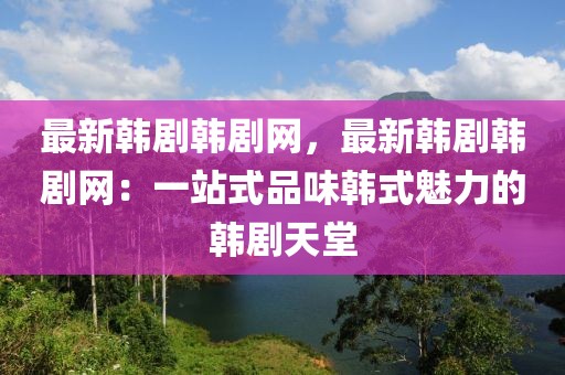 最新韓劇韓劇網(wǎng)，最新韓劇韓劇網(wǎng)：一站式品味韓式魅力的韓劇天堂