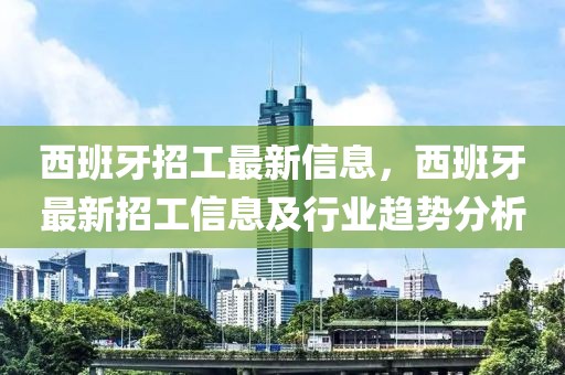 西班牙招工最新信息，西班牙最新招工信息及行業(yè)趨勢(shì)分析