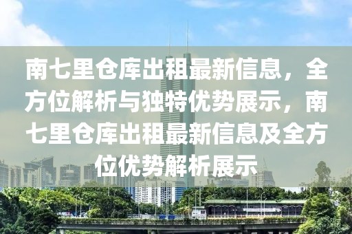 南七里倉庫出租最新信息，全方位解析與獨特優(yōu)勢展示，南七里倉庫出租最新信息及全方位優(yōu)勢解析展示