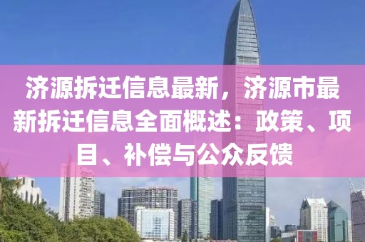 濟(jì)源拆遷信息最新，濟(jì)源市最新拆遷信息全面概述：政策、項(xiàng)目、補(bǔ)償與公眾反饋