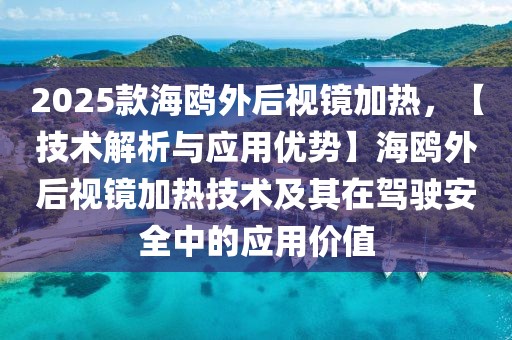 2025款海鷗外后視鏡加熱，【技術解析與應用優(yōu)勢】海鷗外后視鏡加熱技術及其在駕駛安全中的應用價值