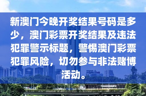 新澳門今晚開獎結(jié)果號碼是多少，澳門彩票開獎結(jié)果及違法犯罪警示標(biāo)題，警惕澳門彩票犯罪風(fēng)險，切勿參與非法賭博活動。