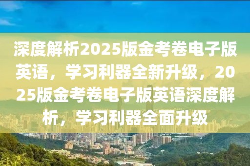 深度解析2025版金考卷電子版英語，學(xué)習(xí)利器全新升級，2025版金考卷電子版英語深度解析，學(xué)習(xí)利器全面升級