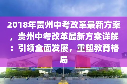 2018年貴州中考改革最新方案，貴州中考改革最新方案詳解：引領(lǐng)全面發(fā)展，重塑教育格局