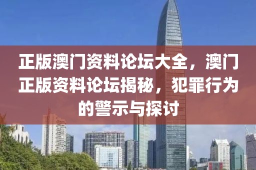 正版澳門資料論壇大全，澳門正版資料論壇揭秘，犯罪行為的警示與探討