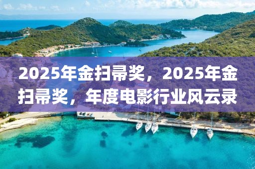 2025年金掃帚獎(jiǎng)，2025年金掃帚獎(jiǎng)，年度電影行業(yè)風(fēng)云錄