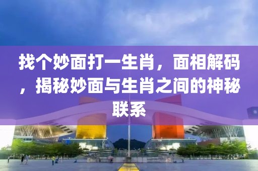 找個妙面打一生肖，面相解碼，揭秘妙面與生肖之間的神秘聯(lián)系