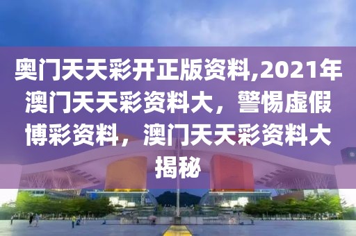 奧門天天彩開正版資料,2021年澳門天天彩資料大，警惕虛假博彩資料，澳門天天彩資料大揭秘