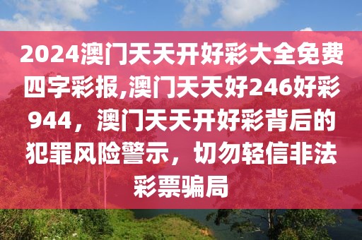 2024澳門天天開好彩大全免費(fèi)四字彩報(bào),澳門天天好246好彩944，澳門天天開好彩背后的犯罪風(fēng)險(xiǎn)警示，切勿輕信非法彩票騙局