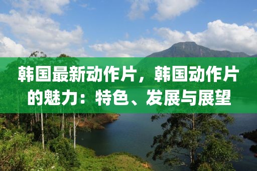 韓國最新動作片，韓國動作片的魅力：特色、發(fā)展與展望