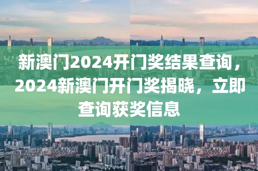 新澳門2024開門獎結果查詢，2024新澳門開門獎揭曉，立即查詢獲獎信息