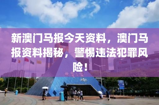 新澳門馬報今天資料，澳門馬報資料揭秘，警惕違法犯罪風(fēng)險！