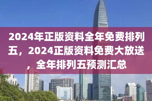 2024年正版資料全年免費(fèi)排列五，2024正版資料免費(fèi)大放送，全年排列五預(yù)測(cè)匯總