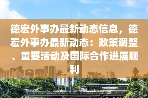 德宏外事辦最新動態(tài)信息，德宏外事辦最新動態(tài)：政策調整、重要活動及國際合作進展順利